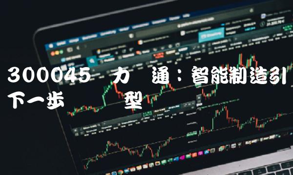 300045华力创通：智能制造引领下一步产业转型