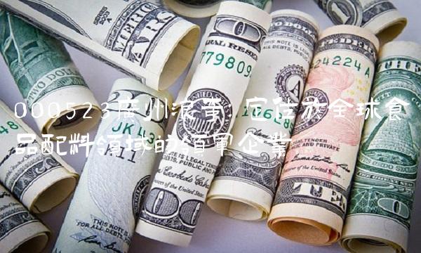 000523广州浪奇：定位于全球食品配料领域的领军企业