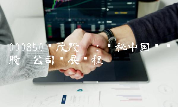 000850华茂股份：揭秘中国农业股份公司发展历程