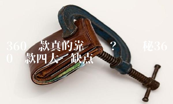 360贷款真的靠谱吗？——揭秘360贷款四大优缺点