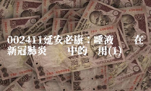002411延安必康：唾液检测在新冠肺炎检测中的应用(1)