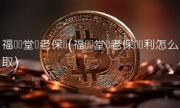 福禄满堂养老保险(福禄满堂养老保险红利怎么取)