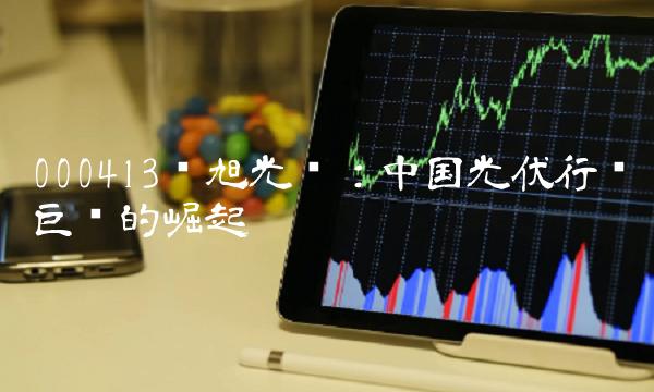 000413东旭光电：中国光伏行业巨头的崛起