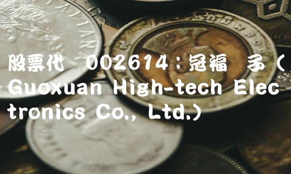 股票代码002614：冠福电子（Guoxuan High-tech Electronics Co., Ltd.）