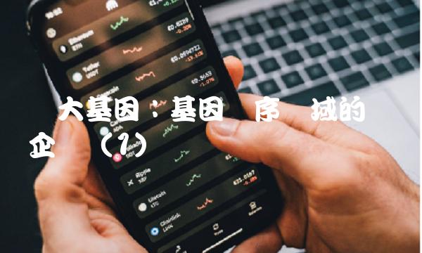 华大基因：基因测序领域的领军企业（1）
