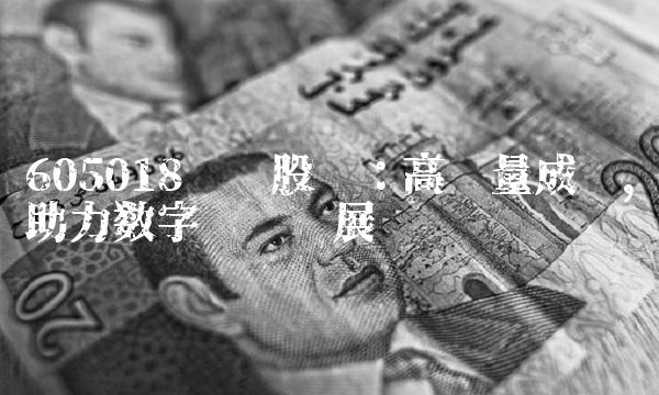 605018长华股份：高质量成长，助力数字经济发展