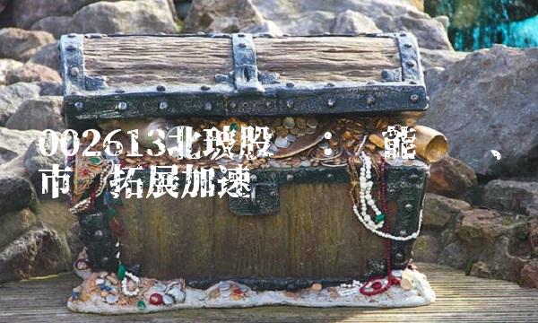 002613北玻股份：产能扩张、市场拓展加速