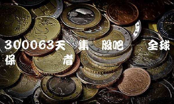 300063天龙集团股吧——全球环保产业领导者