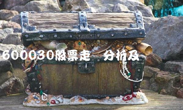 600030股票走势分析及趋势预测