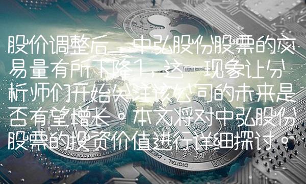 股价调整后，中弘股份股票的交易量有所下降1，这一现象让分析师们开始关注该公司的未来是否有望增长。本文将对中弘股份股票的投资价值进行详细探讨。