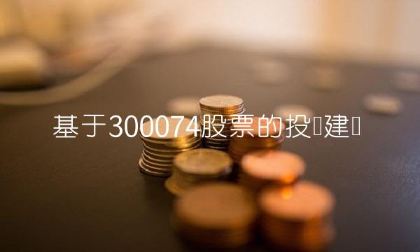 基于300074股票的投资建议