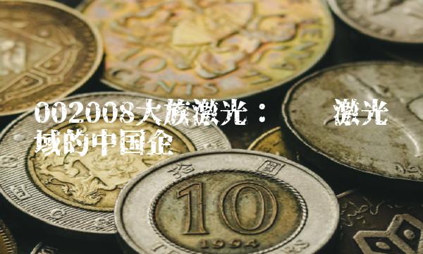 002008大族激光：领跑激光领域的中国企业