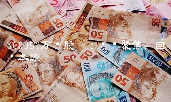 300057万顺股份：产业聚焦，回归本源