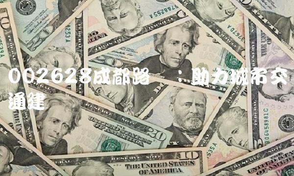 002628成都路桥：助力城市交通建设