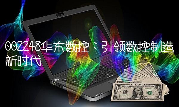 002248华东数控：引领数控制造新时代