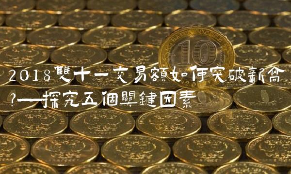 2018双十一交易额如何突破新高？——探究五个关键因素