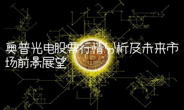 奥普光电股票行情分析及未来市场前景展望