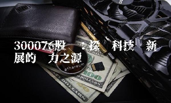 300076股吧：探寻科技创新发展的实力之源