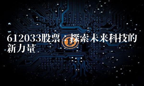612033股票：探索未来科技的创新力量