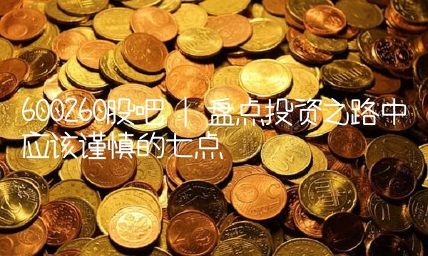 600260股吧 盘点投资之路中应该谨慎的七点