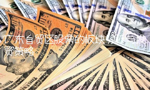 广东自贸区股票的板块分析与投资策略