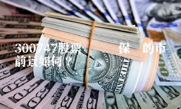 300747股票——猎鹰保险的市场前景如何？