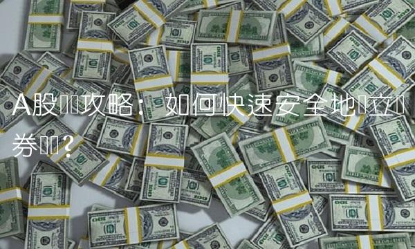 A股开户攻略：如何快速安全地开立证券账户？