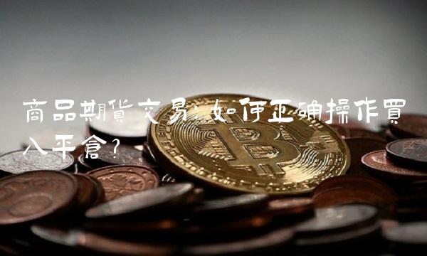 商品期货交易：如何正确操作买入平仓？