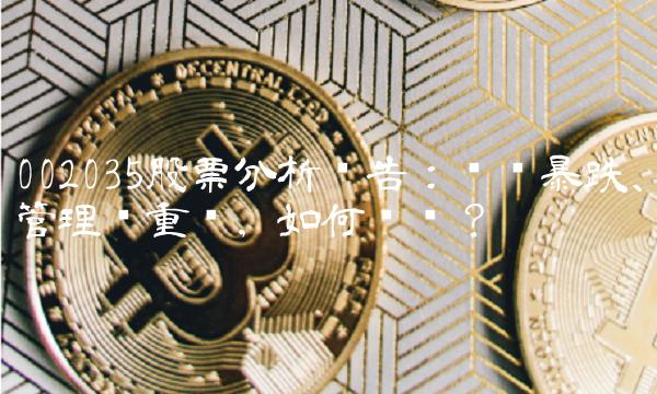 002035股票分析报告：业绩暴跌、管理层重组，如何应对？