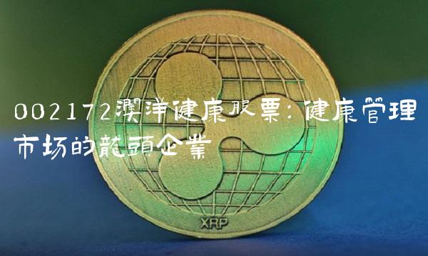 002172澳洋健康股票：健康管理市场的龙头企业