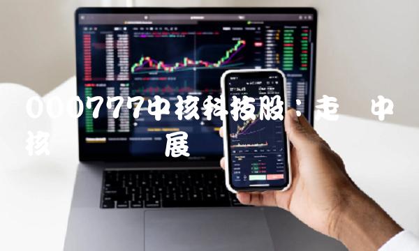 000777中核科技股：走进中国核电产业发展