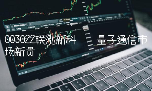 003022联泓新科——量子通信市场新贵