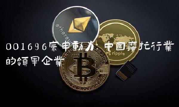 001696宗申动力：中国摩托行业的领军企业