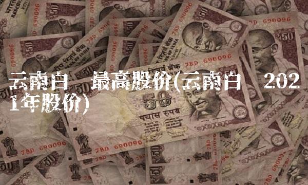 云南白药最高股价(云南白药2021年股价)