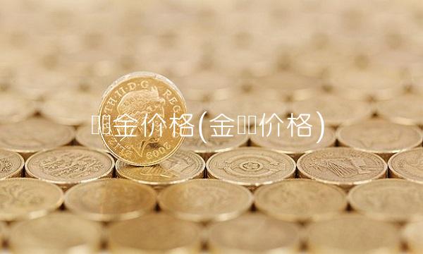 现货金价格(金现货价格)