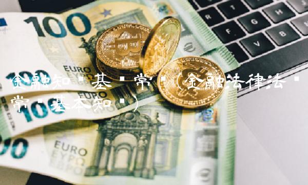 金融知识基础常识(金融法律法规常识基本知识)(1)