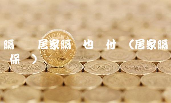 隔离险居家隔离也赔付吗(居家隔离 保险)