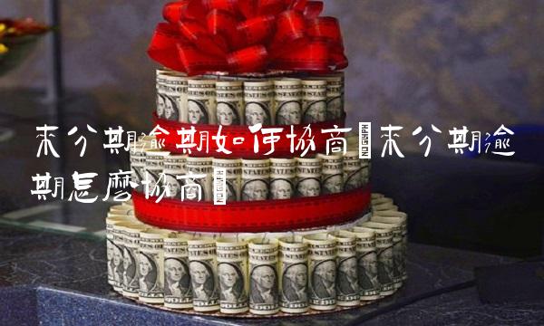 来分期逾期如何协商(来分期逾期怎么协商)