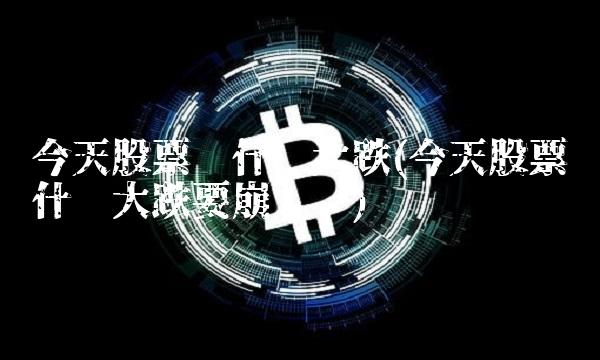 今天股票为什么大跌(今天股票为什么大跌要崩盘么)