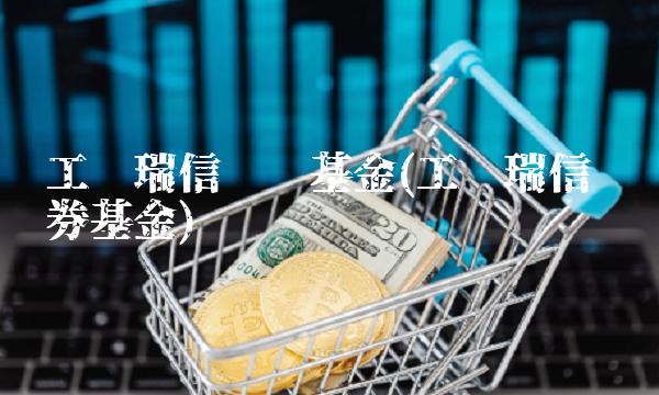 工银瑞信纯债基金(工银瑞信 债券基金)