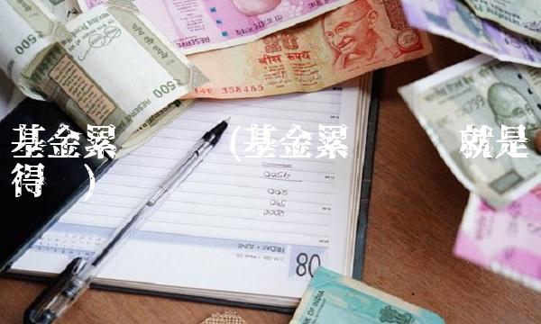 基金累计净值(基金累计净值就是挣得吗)