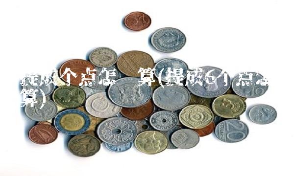 提成个点怎么算(提成6个点怎么算)