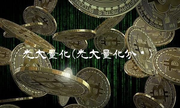 光大量化(光大量化分红)
