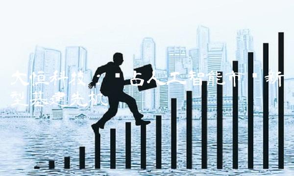大恒科技：抢占人工智能市场新型基建先机