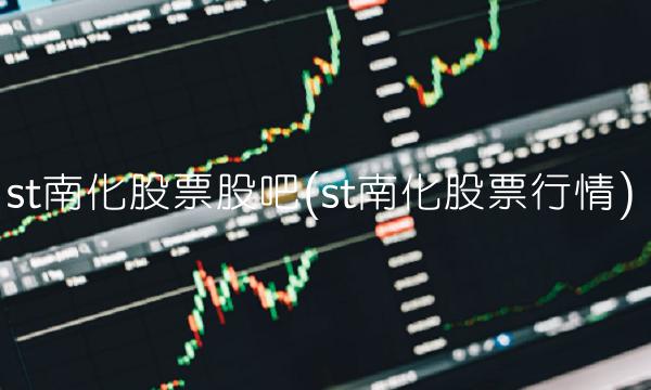 st南化股票股吧(st南化股票行情)