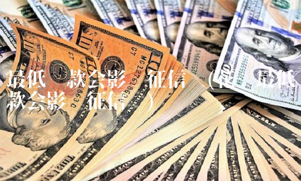 最低还款会影响征信吗(花呗最低还款会影响征信吗)