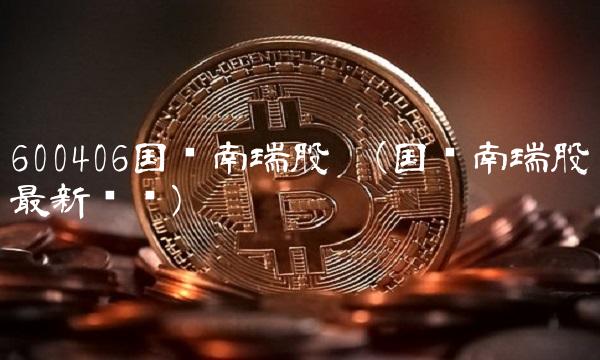 600406国电南瑞股吧(国电南瑞股吧最新评论)
