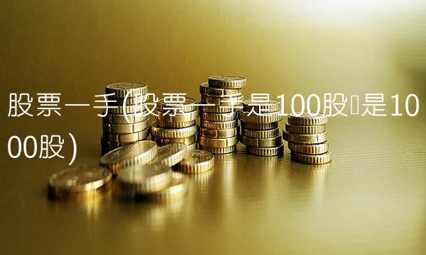 股票一手(股票一手是100股还是1000股)