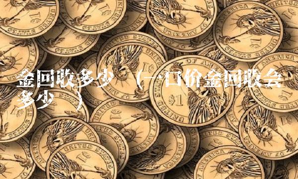 金回收多少钱(一口价金回收会亏多少钱)