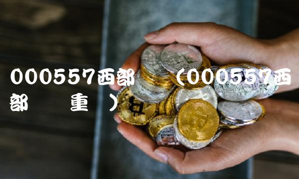 000557西部创业(000557西部创业重组)